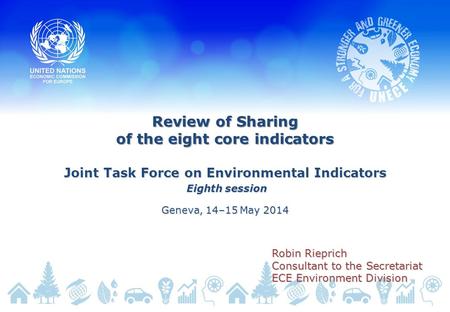 Review of Sharing of the eight core indicators Joint Task Force on Environmental Indicators Eighth session Eighth session Geneva, 14–15 May 2014 Robin.