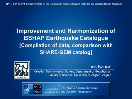 Improvement and Harmonization of BSHAP Earthquake Catalogue [ Compilation of data, comparison with SHARE-GEM catalog ] Ines Ivančić Croatian Seismological.