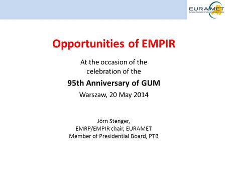 95th Anniversary of GUM Warszawa, 20 May 2014 1 Opportunities of EMPIR At the occasion of the celebration of the 95th Anniversary of GUM Warszaw, 20 May.