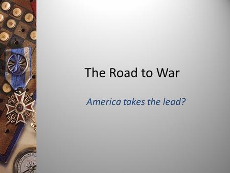 The Road to War America takes the lead? Objective: To analyze the causes of World War I.