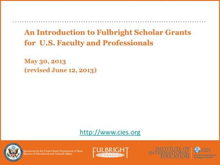 An Introduction to Fulbright Scholar Grants for U.S. Faculty and Professionals May 30, 2013 (revised June 12, 2013)