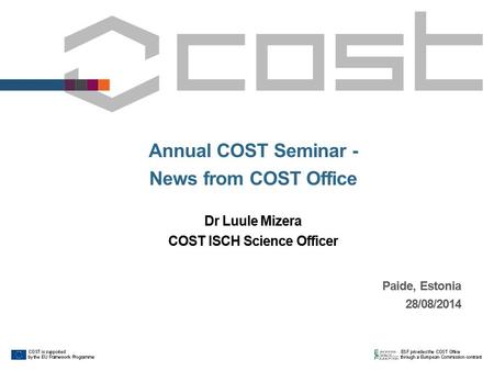 Paide, Estonia 28/08/2014 Annual COST Seminar - News from COST Office Dr Luule Mizera COST ISCH Science Officer.