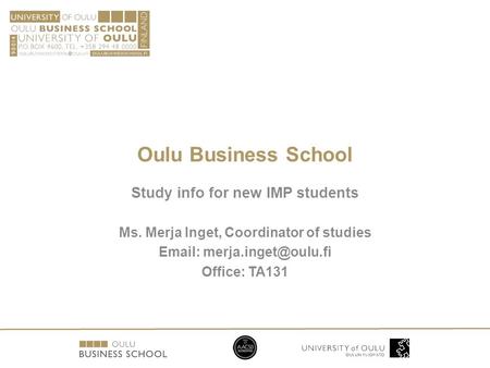 Oulu Business School Study info for new IMP students Ms. Merja Inget, Coordinator of studies   Office: TA131.