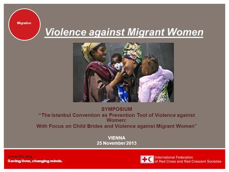 Www.ifrc.org Saving lives, changing minds. Migration Violence against Migrant Women SYMPOSIUM “The Istanbul Convention as Prevention Tool of Violence against.