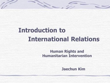 Introduction to International Relations Human Rights and Humanitarian Intervention Jaechun Kim.