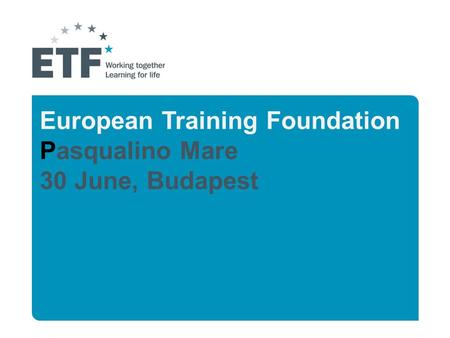European Training Foundation Pasqualino Mare 30 June, Budapest.