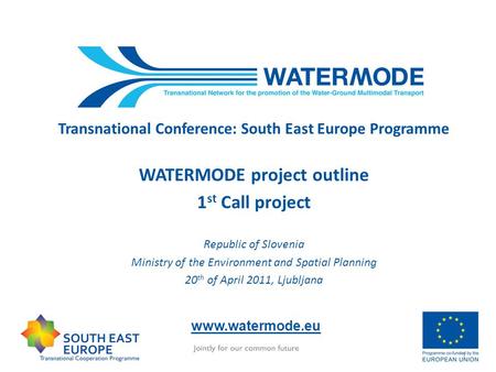 Transnational Conference: South East Europe Programme WATERMODE project outline 1 st Call project Republic of Slovenia Ministry of the Environment and.