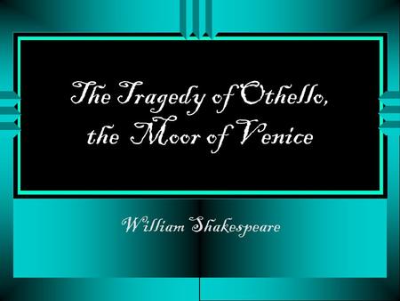 The Tragedy of Othello, the Moor of Venice William Shakespeare.