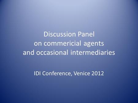 Discussion Panel on commericial agents and occasional intermediaries IDI Conference, Venice 2012.