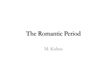 The Romantic Period M. Kubus.