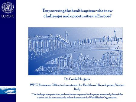 - - Dr. Carole Maignan WHO European Office for Investment for Health and Developmen, Venice, Italy *The findings, interpretations, and conclusions expressed.