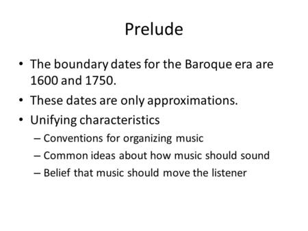 Prelude The boundary dates for the Baroque era are 1600 and 1750. These dates are only approximations. Unifying characteristics – Conventions for organizing.
