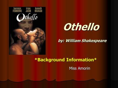 Othello by: William Shakespeare Othello by: William Shakespeare *Background Information* *Background Information* Miss Amorin Miss Amorin.