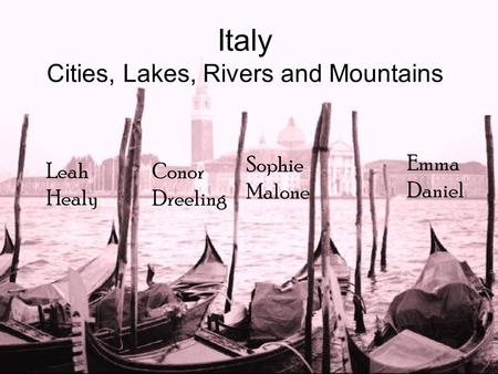Italy Cities, Lakes, Rivers and Mountains Leah Healy Conor Dreeling Sophie Malone Emma Daniel.