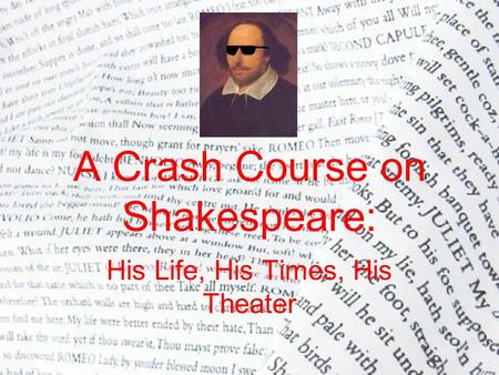 A Crash Course on Shakespeare: His Life, His Times, His Theater.