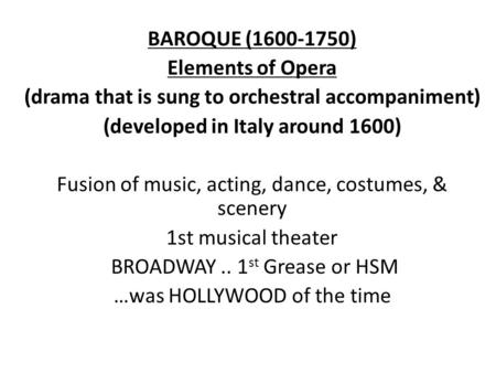 BAROQUE (1600-1750) Elements of Opera (drama that is sung to orchestral accompaniment) (developed in Italy around 1600) Fusion of music, acting, dance,