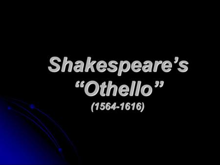 Shakespeare’s “Othello” (1564-1616). Shakespeare Actor and playwright Actor and playwright Formed his own theatrical company Formed his own theatrical.