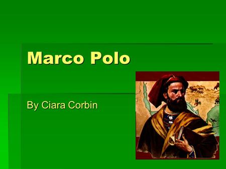 Marco Polo By Ciara Corbin. Basic Information:  Name: Marco Polo  Date of Birth: September 15, 1254  Native Country: Italy  Country Explored For: