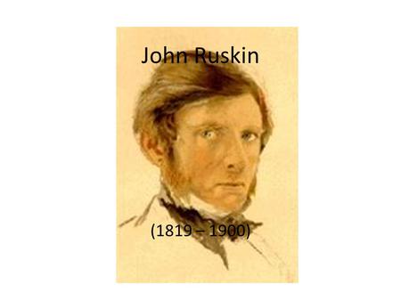 John Ruskin (1819 – 1900). Art critic; Main merits: advocacy of Art and Literature. Already as a child, he travelled extensively with his father both.