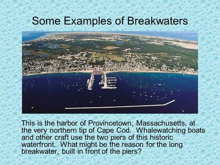 Some Examples of Breakwaters This is the harbor of Provincetown, Massachusetts, at the very northern tip of Cape Cod. Whalewatching boats and other craft.