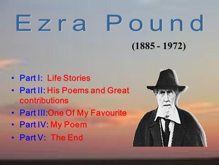 Part I: Life Stories Part II: His Poems and Great contributions Part III:One Of My Favourite Part IV: My Poem Part V: The End (1885 - 1972)