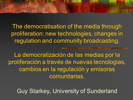 The democratisation of the media through proliferation: new technologies, changes in regulation and community broadcasting. La democratización de las medias.
