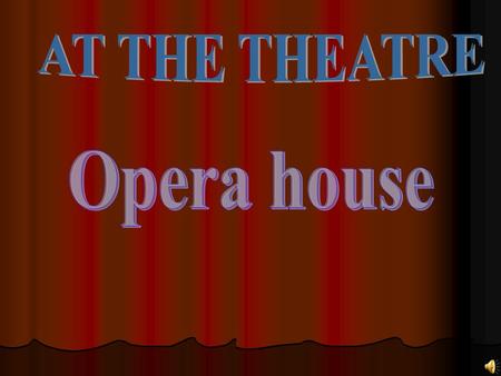 AT THE THEATRE Opera house.