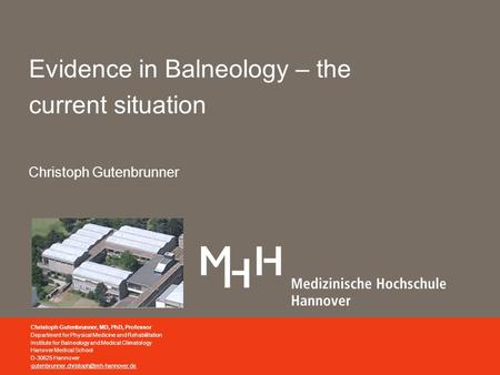 Evidence in Balneology – the current situation Christoph Gutenbrunner Christoph Gutenbrunner, MD, PhD, Professor Department for Physical Medicine and Rehabilitation.