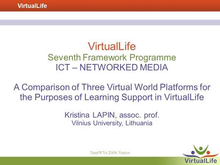 VirtualLife TrustWVs 2009, Venice VirtualLife Seventh Framework Programme ICT – NETWORKED MEDIA A Comparison of Three Virtual World Platforms for the Purposes.