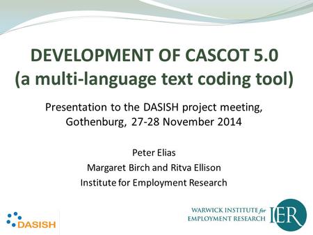 DEVELOPMENT OF CASCOT 5.0 (a multi-language text coding tool) Presentation to the DASISH project meeting, Gothenburg, 27-28 November 2014 Peter Elias Margaret.