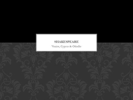 Venice, Cyprus & Othello. Shakespeare’s Venice is imaginary VENICE.