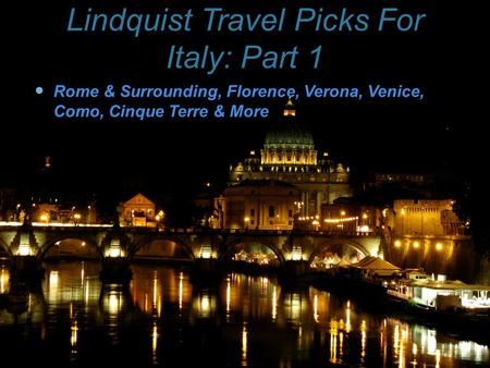 Lindquist Travel Picks For Italy: Part 1 Rome & Surrounding, Florence, Verona, Venice, Como, Cinque Terre & More.
