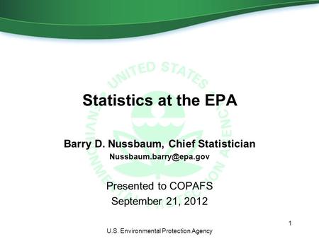 Statistics at the EPA Barry D. Nussbaum, Chief Statistician Presented to COPAFS September 21, 2012 1 U.S. Environmental Protection.
