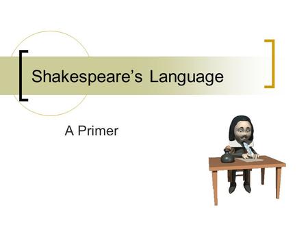 Shakespeare’s Language A Primer. Shakespeare’s Language Why do people have trouble understanding his writing?