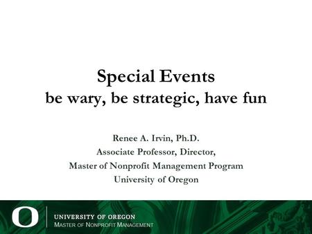 M ASTER OF N ONPROFIT M ANAGEMENT Special Events be wary, be strategic, have fun Renee A. Irvin, Ph.D. Associate Professor, Director, Master of Nonprofit.