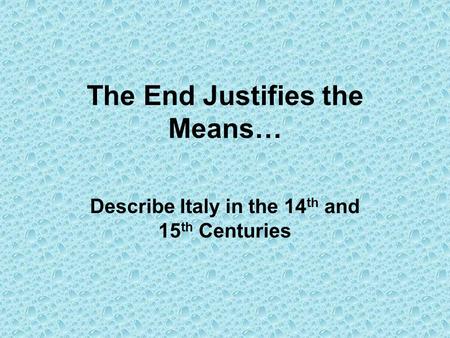 The End Justifies the Means… Describe Italy in the 14 th and 15 th Centuries.