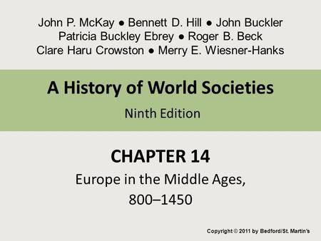A History of World Societies Ninth Edition CHAPTER 14 Europe in the Middle Ages, 800–1450 Copyright © 2011 by Bedford/St. Martin’s John P. McKay ● Bennett.