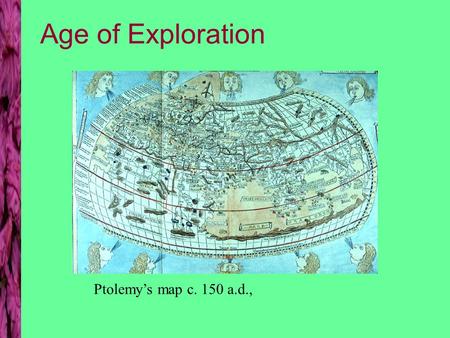 Age of Exploration Ptolemy’s map c. 150 a.d.,. Maps as artifacts T-O map Jerusalem at center East at top 1300 a.d.