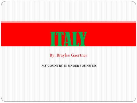 By: Braylee Gaertner ITALY MY COUNTRY IN UNDER 5 MINUTES.