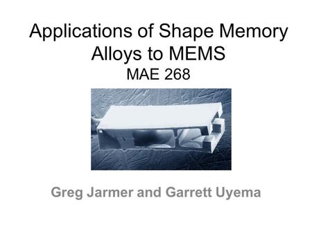 Applications of Shape Memory Alloys to MEMS MAE 268 Greg Jarmer and Garrett Uyema.