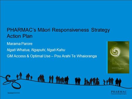 PHARMAC’s Māori Responsiveness Strategy Action Plan Marama Parore Ngati Whatua, Ngapuhi, Ngati Kahu GM Access & Optimal Use – Pou Arahi Te Whaioranga.