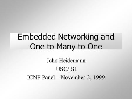 Embedded Networking and One to Many to One John Heidemann USC/ISI ICNP Panel—November 2, 1999.