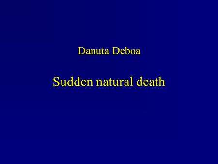 Danuta Deboa Sudden natural death. Introduction The sudden death is due to a natural process, of rapid development and unexpected occurrence. It may be.
