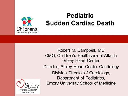Pediatric Sudden Cardiac Death Robert M. Campbell, MD CMO, Children’s Healthcare of Atlanta Sibley Heart Center Director, Sibley Heart Center Cardiology.