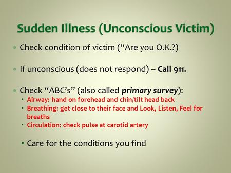 Check condition of victim (“Are you O.K.?) If unconscious (does not respond) -- Call 911. Check “ABC’s” (also called primary survey):  Airway: hand on.