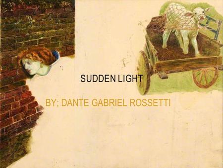 BY; DANTE GABRIEL ROSSETTI SUDDEN LIGHT. DANTE GABRIEL ROSSETTI He was a member of the pre-Raphaelite brotherhood. was a group of English painters,