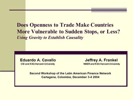 Does Openness to Trade Make Countries More Vulnerable to Sudden Stops, or Less? Using Gravity to Establish Causality Eduardo A. Cavallo Jeffrey A. Frankel.