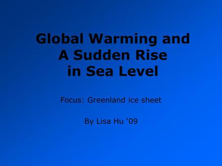 Global Warming and A Sudden Rise in Sea Level Focus: Greenland ice sheet By Lisa Hu ‘09.