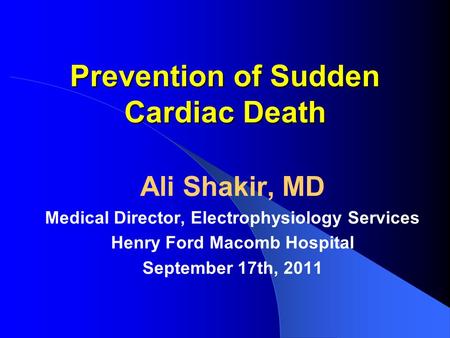 Prevention of Sudden Cardiac Death Ali Shakir, MD Medical Director, Electrophysiology Services Henry Ford Macomb Hospital September 17th, 2011.