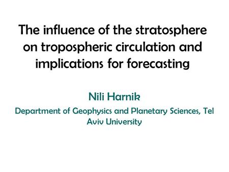 The influence of the stratosphere on tropospheric circulation and implications for forecasting Nili Harnik Department of Geophysics and Planetary Sciences,